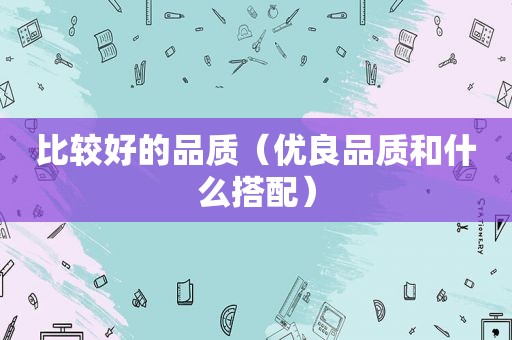 比较好的品质（优良品质和什么搭配）