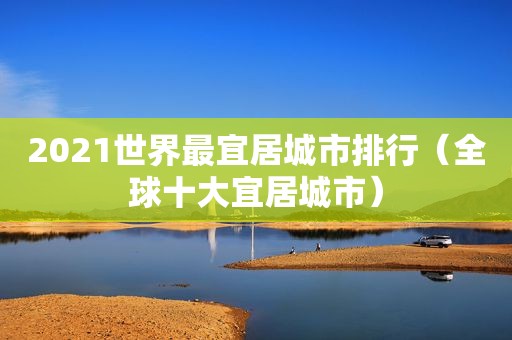 2021世界最宜居城市排行（全球十大宜居城市）