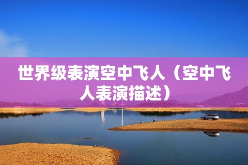 世界级表演空中飞人（空中飞人表演描述）