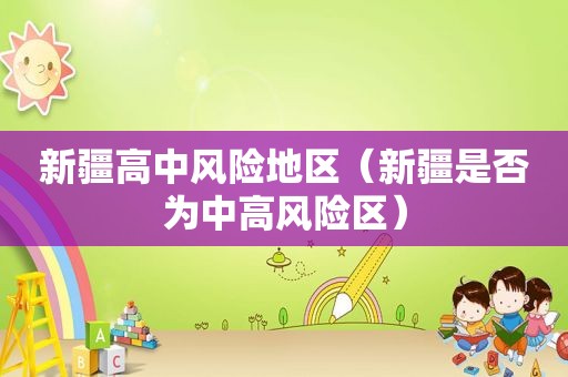 新疆高中风险地区（新疆是否为中高风险区）