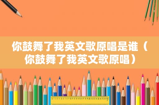 你鼓舞了我英文歌原唱是谁（你鼓舞了我英文歌原唱）