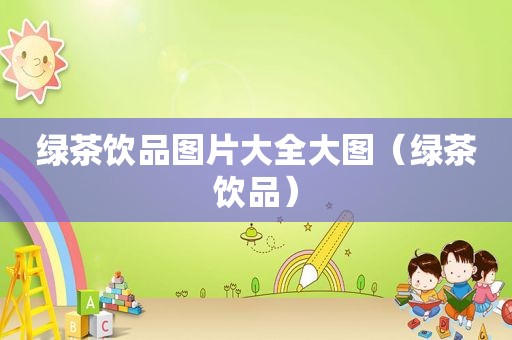 绿茶饮品图片大全大图（绿茶饮品）