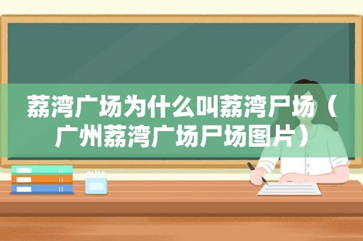荔湾广场为什么叫荔湾尸场（广州荔湾广场尸场图片）