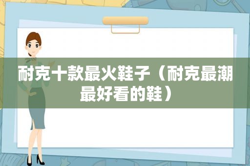 耐克十款最火鞋子（耐克最潮最好看的鞋）