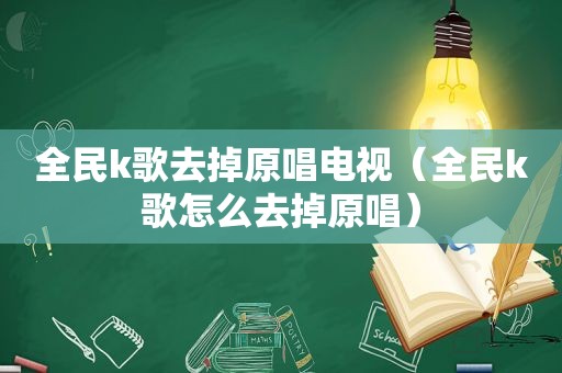 全民k歌去掉原唱电视（全民k歌怎么去掉原唱）