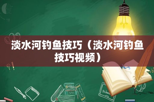 淡水河钓鱼技巧（淡水河钓鱼技巧视频）