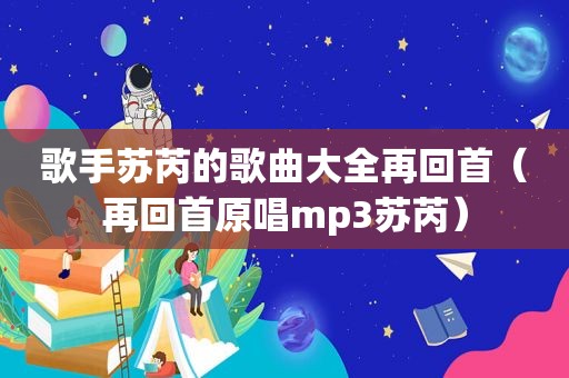 歌手苏芮的歌曲大全再回首（再回首原唱mp3苏芮）