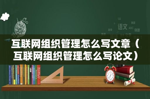 互联网组织管理怎么写文章（互联网组织管理怎么写论文）
