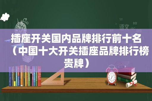 插座开关国内品牌排行前十名（中国十大开关插座品牌排行榜贵牌）