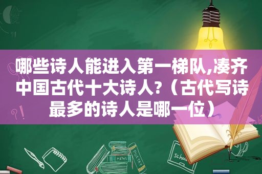 哪些诗人能进入第一梯队,凑齐中国古代十大诗人?（古代写诗最多的诗人是哪一位）