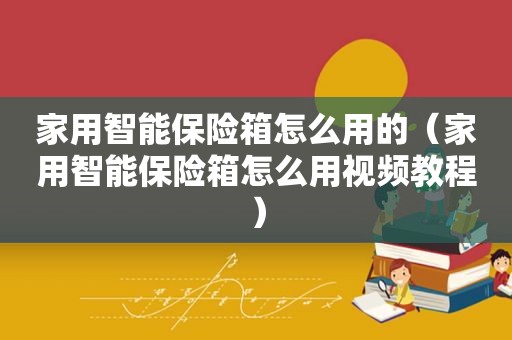 家用智能保险箱怎么用的（家用智能保险箱怎么用视频教程）