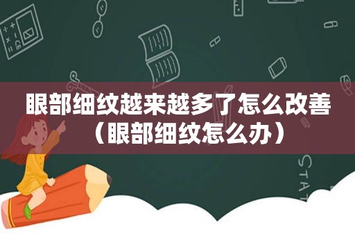 眼部细纹越来越多了怎么改善（眼部细纹怎么办）
