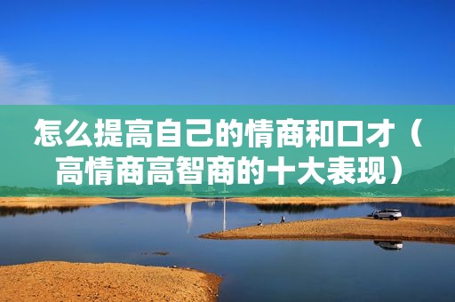 怎么提高自己的情商和口才（高情商高智商的十大表现）