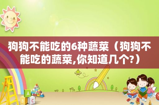狗狗不能吃的6种蔬菜（狗狗不能吃的蔬菜,你知道几个?）