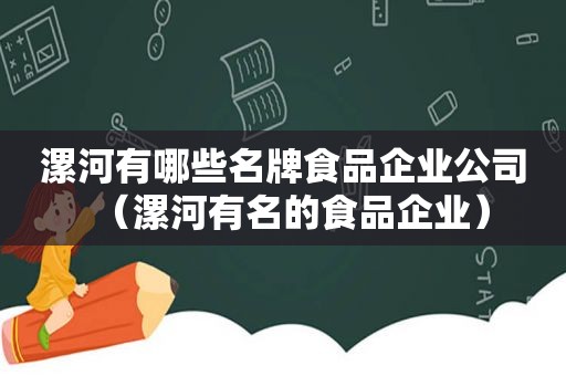 漯河有哪些名牌食品企业公司（漯河有名的食品企业）
