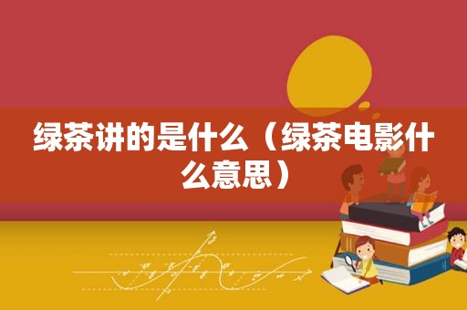 绿茶讲的是什么（绿茶电影什么意思）