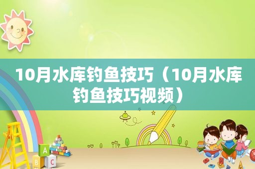 10月水库钓鱼技巧（10月水库钓鱼技巧视频）