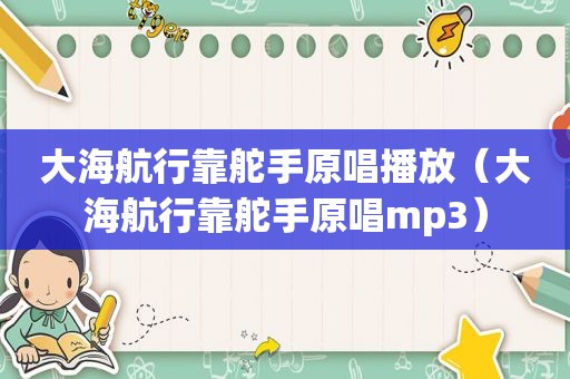 大海航行靠舵手原唱播放（大海航行靠舵手原唱mp3）