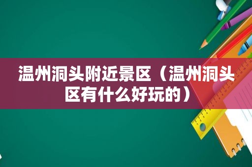 温州洞头附近景区（温州洞头区有什么好玩的）