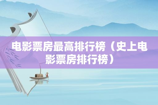 电影票房最高排行榜（史上电影票房排行榜）
