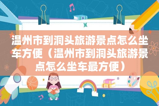 温州市到洞头旅游景点怎么坐车方便（温州市到洞头旅游景点怎么坐车最方便）
