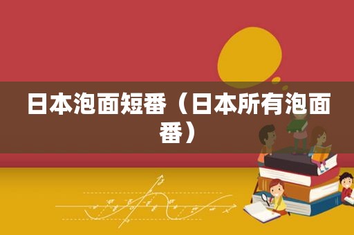 日本泡面短番（日本所有泡面番）