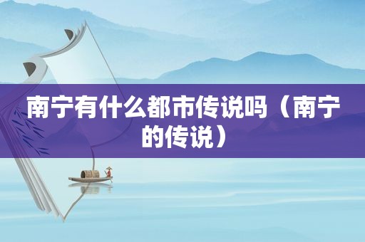 南宁有什么都市传说吗（南宁的传说）