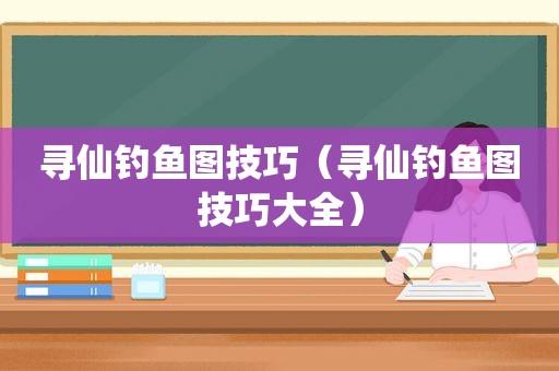 寻仙钓鱼图技巧（寻仙钓鱼图技巧大全）
