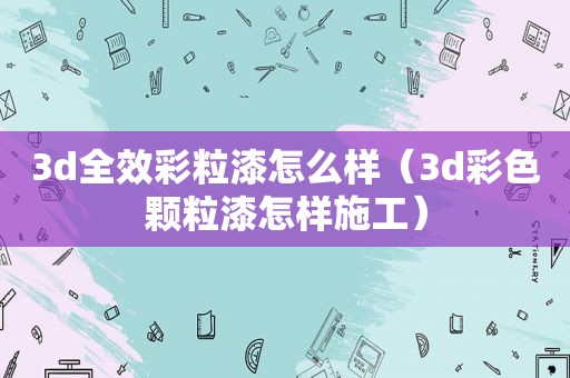 3d全效彩粒漆怎么样（3d彩色颗粒漆怎样施工）
