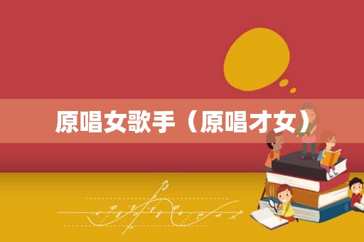 原唱女歌手（原唱才女）