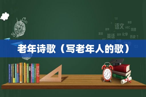 老年诗歌（写老年人的歌）
