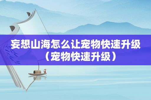 妄想山海怎么让宠物快速升级（宠物快速升级）