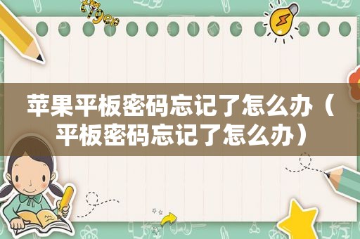 苹果平板密码忘记了怎么办（平板密码忘记了怎么办）
