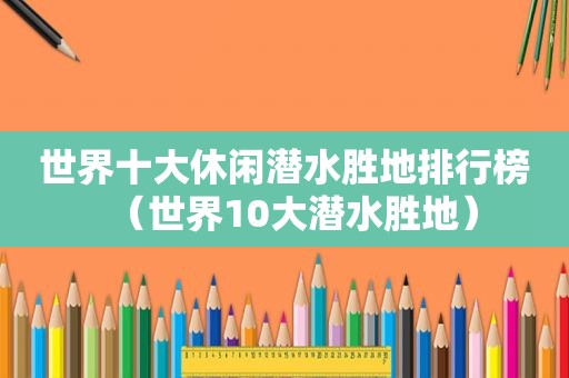 世界十大休闲潜水胜地排行榜（世界10大潜水胜地）