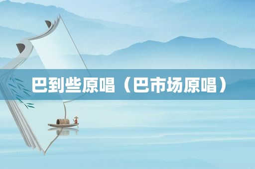 巴到些原唱（巴市场原唱）