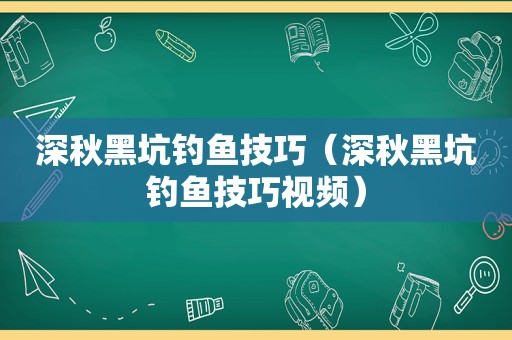 深秋黑坑钓鱼技巧（深秋黑坑钓鱼技巧视频）