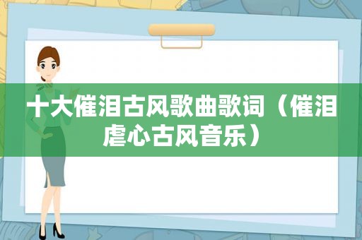 十大催泪古风歌曲歌词（催泪虐心古风音乐）