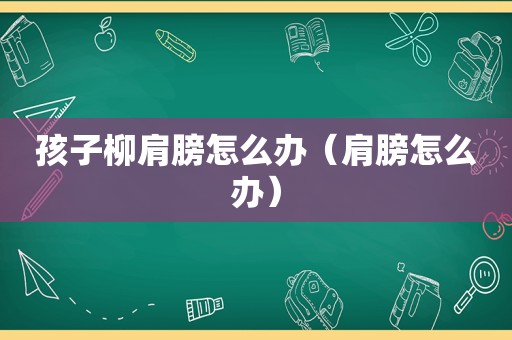 孩子柳肩膀怎么办（肩膀怎么办）