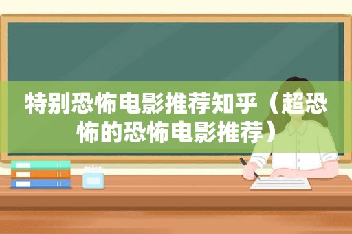 特别恐怖电影推荐知乎（超恐怖的恐怖电影推荐）