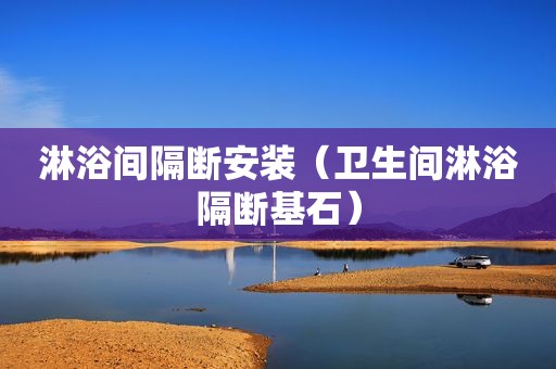 淋浴间隔断安装（卫生间淋浴隔断基石）