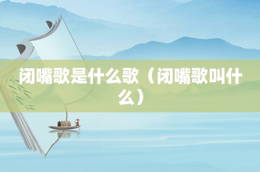 闭嘴歌是什么歌（闭嘴歌叫什么）