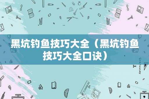 黑坑钓鱼技巧大全（黑坑钓鱼技巧大全口诀）