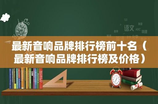 最新音响品牌排行榜前十名（最新音响品牌排行榜及价格）
