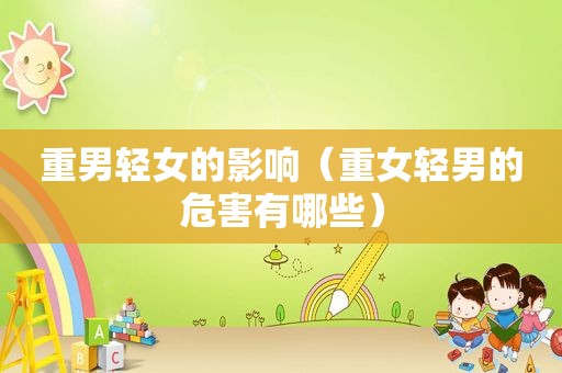 重男轻女的影响（重女轻男的危害有哪些）