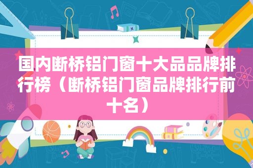 国内断桥铝门窗十大品品牌排行榜（断桥铝门窗品牌排行前十名）