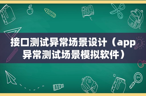 接口测试异常场景设计（app异常测试场景模拟软件）