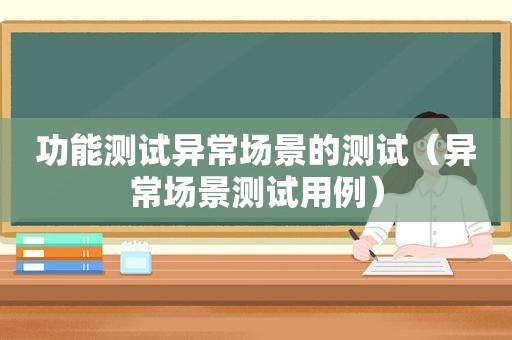 功能测试异常场景的测试（异常场景测试用例）