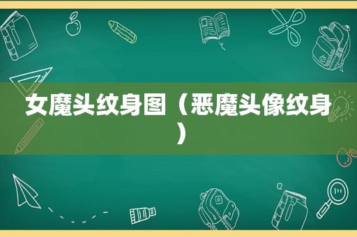 女魔头纹身图（恶魔头像纹身）