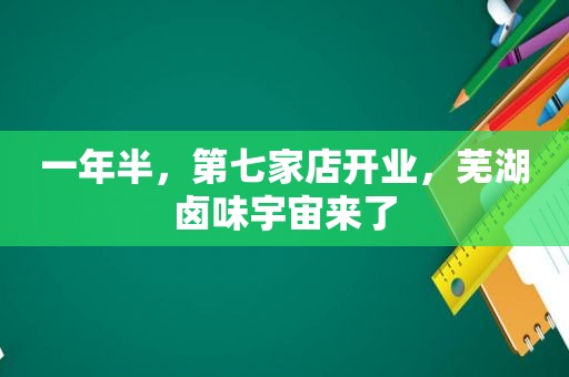 一年半，第七家店开业，芜湖卤味宇宙来了