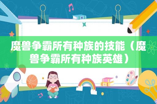 魔兽争霸所有种族的技能（魔兽争霸所有种族英雄）